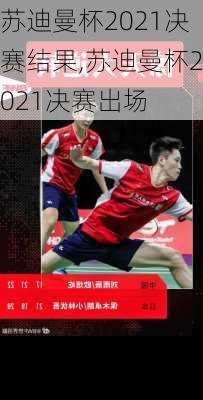 苏迪曼杯2021决赛结果,苏迪曼杯2021决赛出场