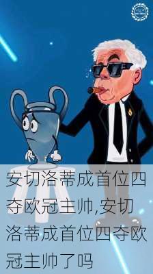 安切洛蒂成首位四夺欧冠主帅,安切洛蒂成首位四夺欧冠主帅了吗