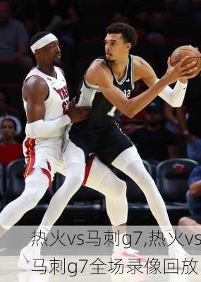 热火vs马刺g7,热火vs马刺g7全场录像回放