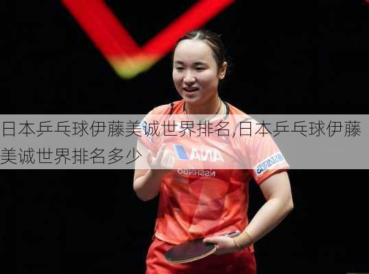 日本乒乓球伊藤美诚世界排名,日本乒乓球伊藤美诚世界排名多少