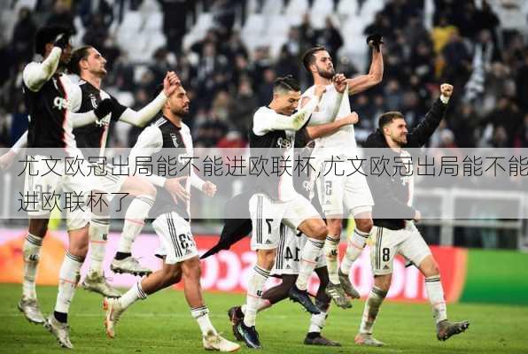 尤文欧冠出局能不能进欧联杯,尤文欧冠出局能不能进欧联杯了
