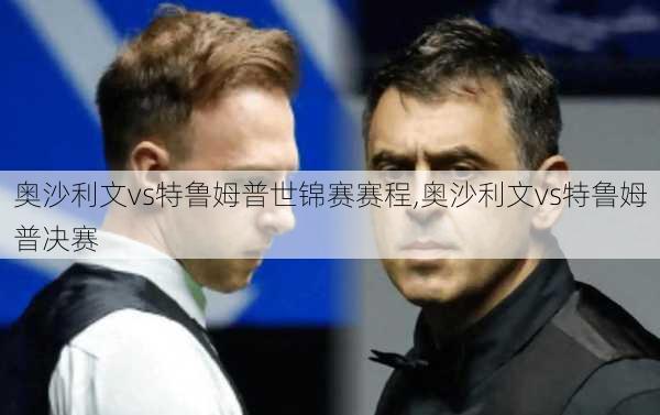 奥沙利文vs特鲁姆普世锦赛赛程,奥沙利文vs特鲁姆普决赛
