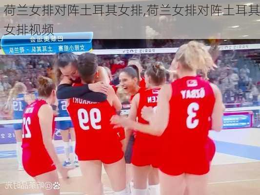 荷兰女排对阵土耳其女排,荷兰女排对阵土耳其女排视频