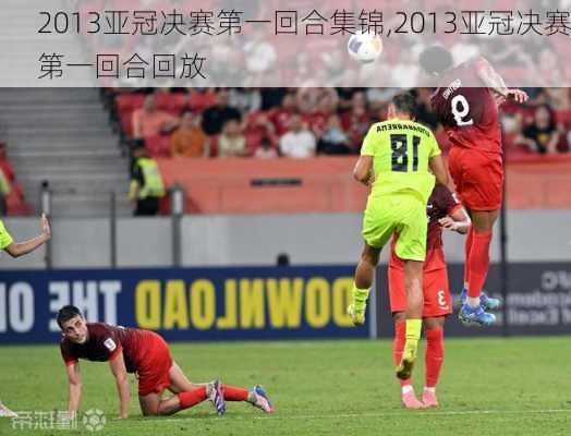 2013亚冠决赛第一回合集锦,2013亚冠决赛第一回合回放