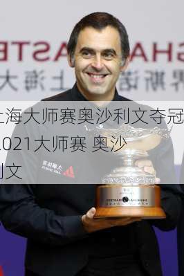 上海大师赛奥沙利文夺冠,2021大师赛 奥沙利文