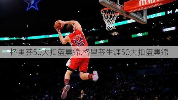 格里芬50大扣篮集锦,格里芬生涯50大扣篮集锦