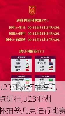 u23亚洲杯抽签几点进行,u23亚洲杯抽签几点进行比赛