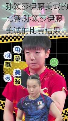 孙颖莎伊藤美诚的比赛,孙颖莎伊藤美诚的比赛结果