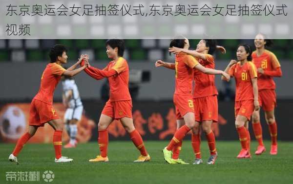 东京奥运会女足抽签仪式,东京奥运会女足抽签仪式视频