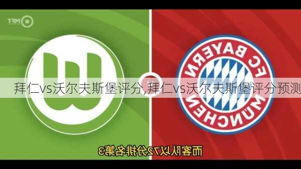 拜仁vs沃尔夫斯堡评分,拜仁vs沃尔夫斯堡评分预测