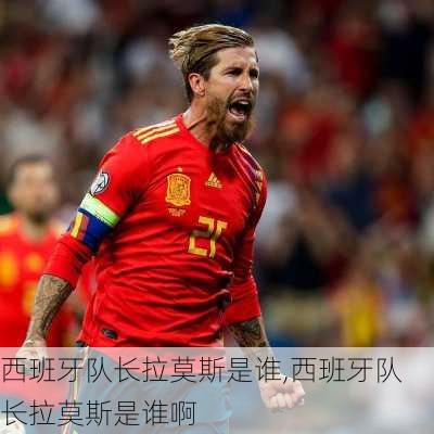 西班牙队长拉莫斯是谁,西班牙队长拉莫斯是谁啊
