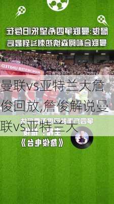 曼联vs亚特兰大詹俊回放,詹俊解说曼联vs亚特兰大