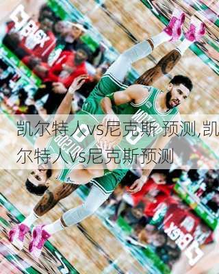 凯尔特人vs尼克斯 预测,凯尔特人vs尼克斯预测