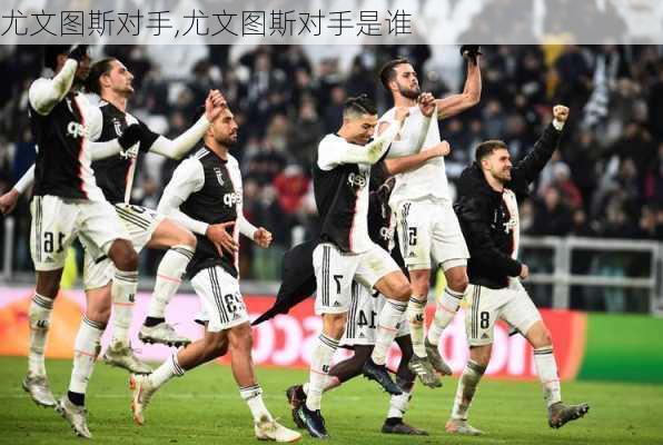 尤文图斯对手,尤文图斯对手是谁