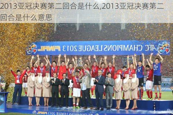 2013亚冠决赛第二回合是什么,2013亚冠决赛第二回合是什么意思