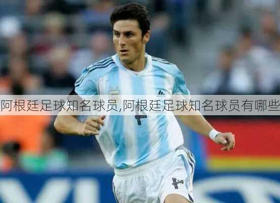 阿根廷足球知名球员,阿根廷足球知名球员有哪些