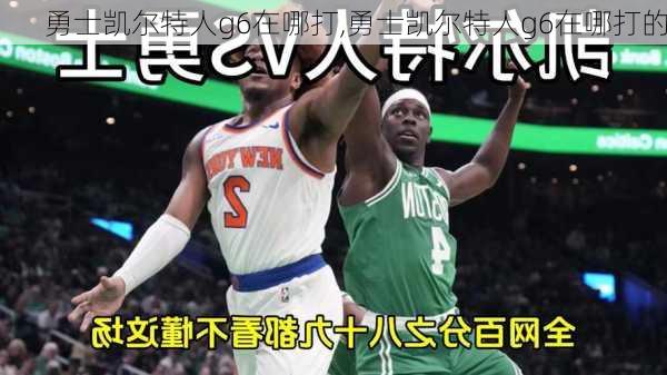 勇士凯尔特人g6在哪打,勇士凯尔特人g6在哪打的