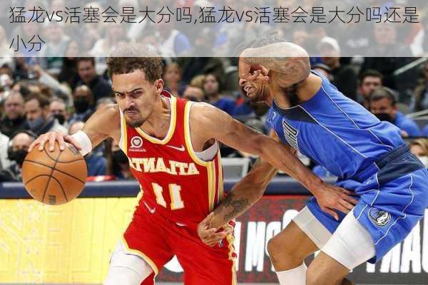 猛龙vs活塞会是大分吗,猛龙vs活塞会是大分吗还是小分