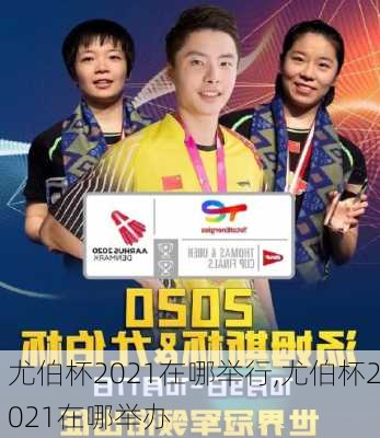 尤伯杯2021在哪举行,尤伯杯2021在哪举办
