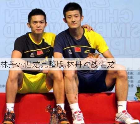 林丹vs谌龙完整版,林丹对战谌龙