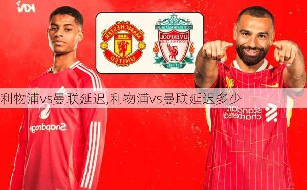 利物浦vs曼联延迟,利物浦vs曼联延迟多少