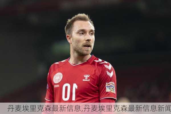 丹麦埃里克森最新信息,丹麦埃里克森最新信息新闻