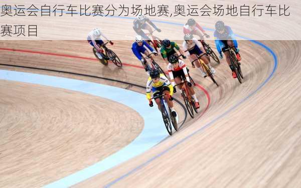 奥运会自行车比赛分为场地赛,奥运会场地自行车比赛项目