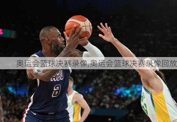 奥运会篮球决赛录像,奥运会篮球决赛录像回放