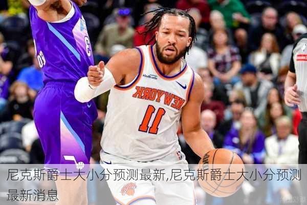 尼克斯爵士大小分预测最新,尼克斯爵士大小分预测最新消息