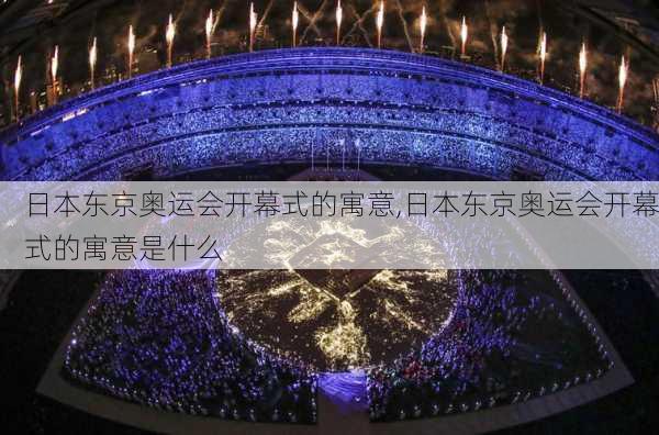 日本东京奥运会开幕式的寓意,日本东京奥运会开幕式的寓意是什么