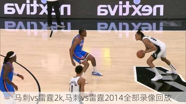 马刺vs雷霆2k,马刺vs雷霆2014全部录像回放