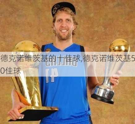 德克诺维茨基的十佳球,德克诺维茨基50佳球