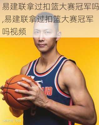 易建联拿过扣篮大赛冠军吗,易建联拿过扣篮大赛冠军吗视频