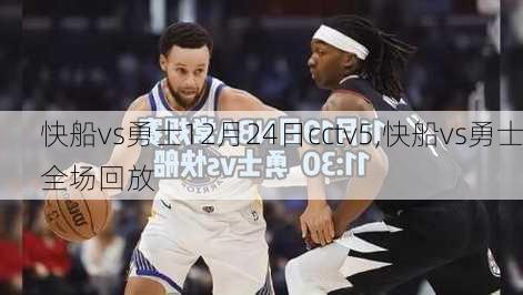 快船vs勇士12月24日cctv5,快船vs勇士全场回放