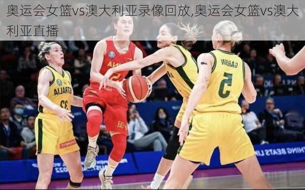 奥运会女篮vs澳大利亚录像回放,奥运会女篮vs澳大利亚直播