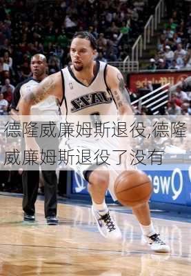 德隆威廉姆斯退役,德隆威廉姆斯退役了没有