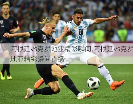 阿根廷vs克罗地亚精彩瞬间,阿根廷vs克罗地亚精彩瞬间直播
