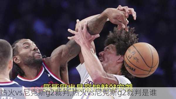 热火vs尼克斯g2裁判,热火vs尼克斯g2裁判是谁
