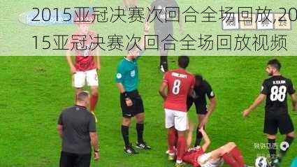2015亚冠决赛次回合全场回放,2015亚冠决赛次回合全场回放视频