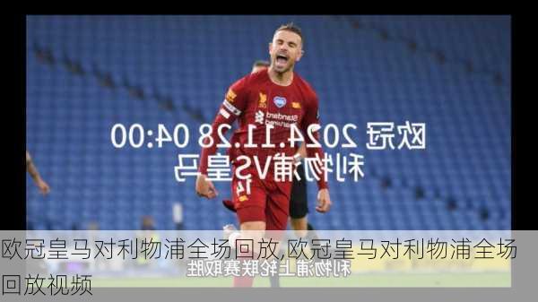 欧冠皇马对利物浦全场回放,欧冠皇马对利物浦全场回放视频