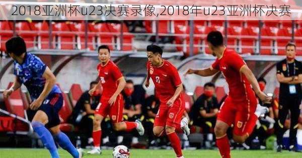 2018亚洲杯u23决赛录像,2018年u23亚洲杯决赛