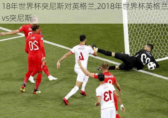 18年世界杯突尼斯对英格兰,2018年世界杯英格兰vs突尼斯