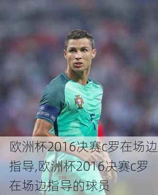 欧洲杯2016决赛c罗在场边指导,欧洲杯2016决赛c罗在场边指导的球员