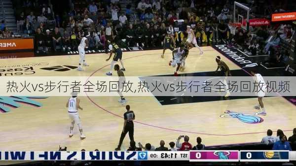 热火vs步行者全场回放,热火vs步行者全场回放视频
