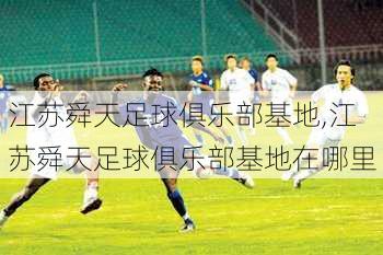 江苏舜天足球俱乐部基地,江苏舜天足球俱乐部基地在哪里