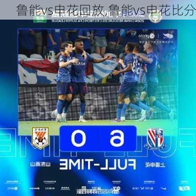 鲁能vs申花回放,鲁能vs申花比分