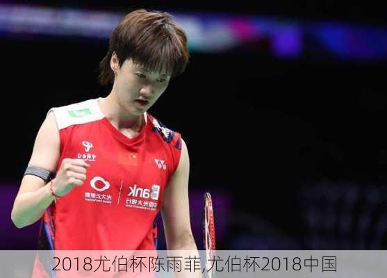 2018尤伯杯陈雨菲,尤伯杯2018中国