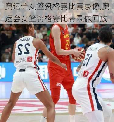 奥运会女篮资格赛比赛录像,奥运会女篮资格赛比赛录像回放