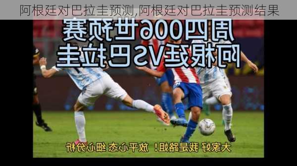 阿根廷对巴拉圭预测,阿根廷对巴拉圭预测结果