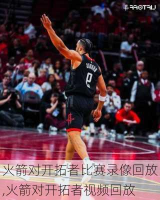 火箭对开拓者比赛录像回放,火箭对开拓者视频回放